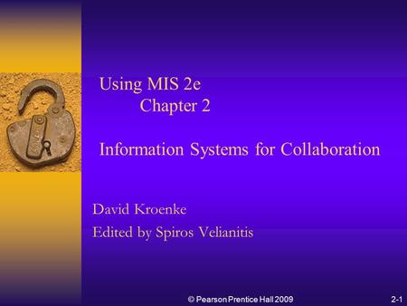 Using MIS 2e Chapter 2 Information Systems for Collaboration David Kroenke Edited by Spiros Velianitis © Pearson Prentice Hall 20092-1.