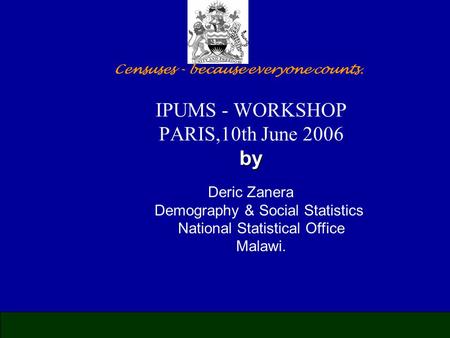 Mady Biaye, Advisor UNFPA CST Harare by IPUMS - WORKSHOP PARIS,10th June 2006 by Deric Zanera Demography & Social Statistics National Statistical Office.