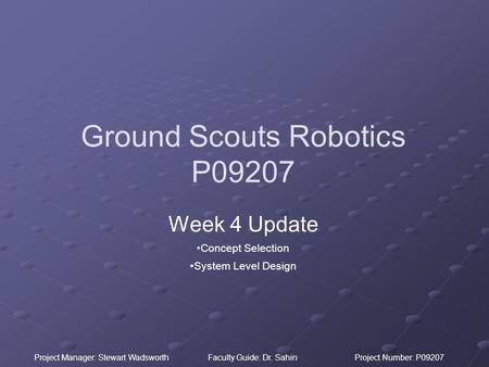Project Manager: Stewart WadsworthFaculty Guide: Dr. SahinProject Number: P09207 Ground Scouts Robotics P09207 Week 4 Update Concept Selection System Level.