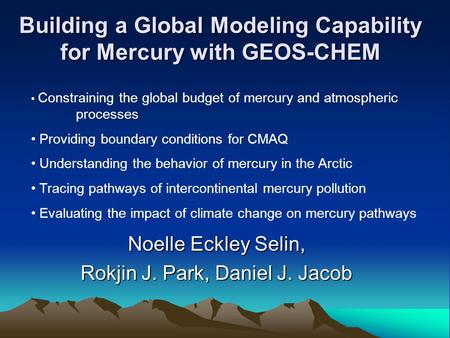 Building a Global Modeling Capability for Mercury with GEOS-CHEM Noelle Eckley Selin, Rokjin J. Park, Daniel J. Jacob Constraining the global budget of.