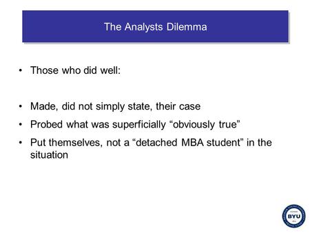 The Analysts Dilemma Those who did well: Made, did not simply state, their case Probed what was superficially “obviously true” Put themselves, not a “detached.