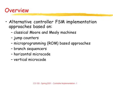 CS 150 - Spring 2001 - Controller Implementation - 1 Overview Alternative controller FSM implementation approaches based on: –classical Moore and Mealy.