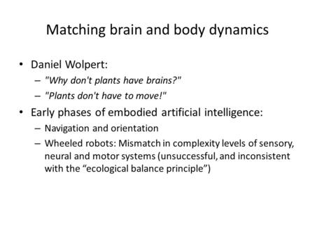 Matching brain and body dynamics Daniel Wolpert: – Why don't plants have brains? – Plants don't have to move! Early phases of embodied artificial intelligence: