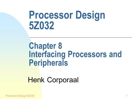 Processor Design 5Z0321 Processor Design 5Z032 Chapter 8 Interfacing Processors and Peripherals Henk Corporaal.