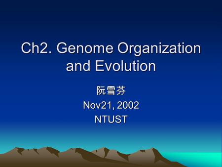 Ch2. Genome Organization and Evolution 阮雪芬 Nov21, 2002 NTUST.