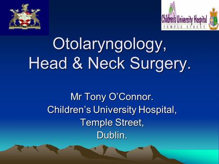 Otolaryngology, Head & Neck Surgery. Mr Tony O’Connor. Children’s University Hospital, Temple Street, Dublin.