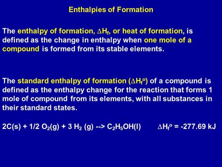 Enthalpies of Formation The enthalpy of formation,  H f, or heat of formation, is defined as the change in enthalpy when one mole of a compound is formed.