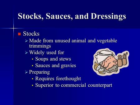 Stocks, Sauces, and Dressings Stocks Stocks  Made from unused animal and vegetable trimmings  Widely used for Soups and stews Soups and stews Sauces.