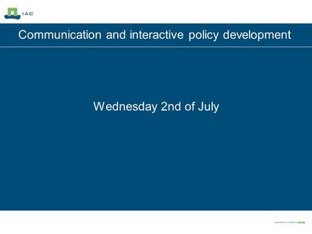 Communication and interactive policy development Wednesday 2nd of July.