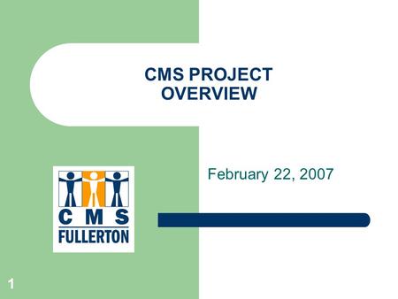 1 CMS PROJECT OVERVIEW February 22, 2007. 2 Agenda Answering the “Big Questions” Project Deliverable Dates Project Timelines.