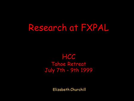 Research at FXPAL HCC Tahoe Retreat July 7th - 9th 1999 Elizabeth Churchill.