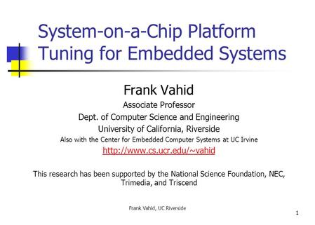 Frank Vahid, UC Riverside 1 System-on-a-Chip Platform Tuning for Embedded Systems Frank Vahid Associate Professor Dept. of Computer Science and Engineering.