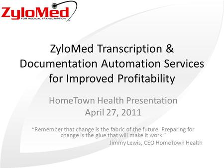 ZyloMed Transcription & Documentation Automation Services for Improved Profitability HomeTown Health Presentation April 27, 2011 “Remember that change.