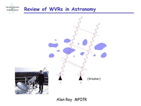 Review of WVRs in Astronomy Alan Roy MPIfR (Wiedner)