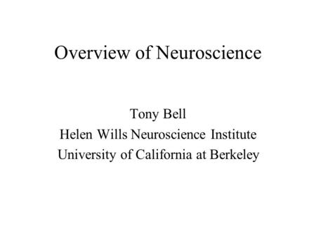 Overview of Neuroscience Tony Bell Helen Wills Neuroscience Institute University of California at Berkeley.