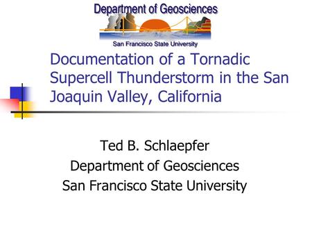 Documentation of a Tornadic Supercell Thunderstorm in the San Joaquin Valley, California Ted B. Schlaepfer Department of Geosciences San Francisco State.