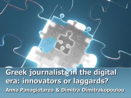 Greek journalists in the digital era: innovators or laggards? Anna Panagiotarea & Dimitra Dimitrakopoulou.