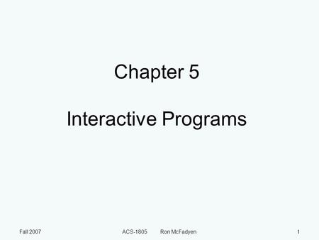 Fall 2007ACS-1805 Ron McFadyen1 Chapter 5 Interactive Programs.