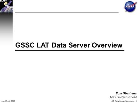 LAT Data Server Workshop - 1 Jan 13-14, 2005 Tom Stephens GSSC Database Lead GSSC LAT Data Server Overview.