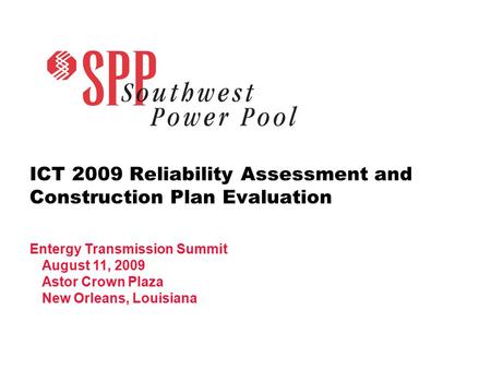 ICT 2009 Reliability Assessment and Construction Plan Evaluation Entergy Transmission Summit August 11, 2009 Astor Crown Plaza New Orleans, Louisiana.