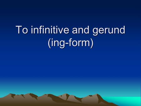 To infinitive and gerund (ing-form). We can use either to-infinitive or an –ing form after these verbs Begin Continue Start Intend.
