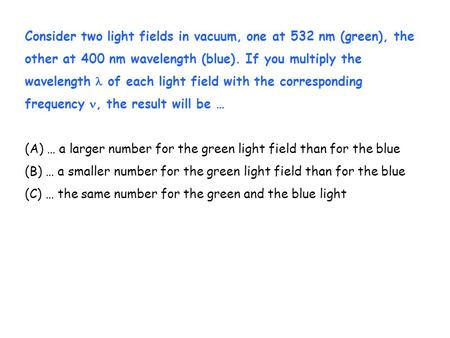 Consider two light fields in vacuum, one at 532 nm (green), the other at 400 nm wavelength (blue). If you multiply the wavelength of each light field with.