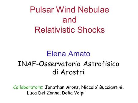 Pulsar Wind Nebulae and Relativistic Shocks Elena Amato INAF-Osservatorio Astrofisico di Arcetri Collaborators: Jonathan Arons, Niccolo’ Bucciantini, Luca.