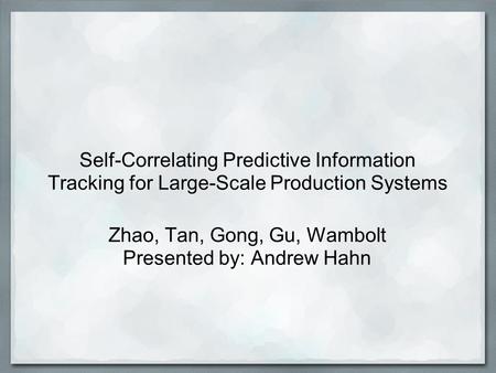 Self-Correlating Predictive Information Tracking for Large-Scale Production Systems Zhao, Tan, Gong, Gu, Wambolt Presented by: Andrew Hahn.