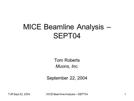 TJR Sept 22, 2004MICE Beamline Analysis -- SEPT041 MICE Beamline Analysis – SEPT04 Tom Roberts Muons, Inc. September 22, 2004.
