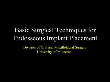 Basic Surgical Techniques for Endosseous Implant Placement Division of Oral and Maxillofacial Surgery University of Minnesota.