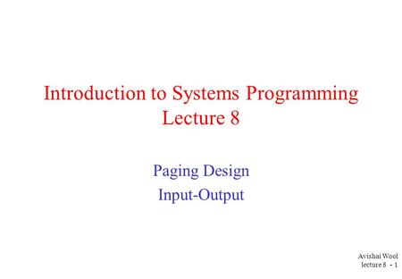 Avishai Wool lecture 8 - 1 Introduction to Systems Programming Lecture 8 Paging Design Input-Output.