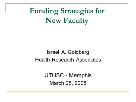 Funding Strategies for New Faculty Israel A. Goldberg Health Research Associates UTHSC - Memphis March 25, 2008.