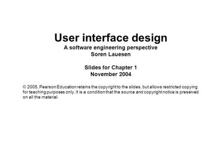 User interface design A software engineering perspective Soren Lauesen Slides for Chapter 1 November 2004 © 2005, Pearson Education retains the copyright.
