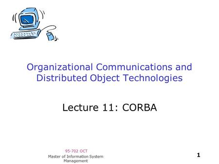 95-702 OCT 1 Master of Information System Management Organizational Communications and Distributed Object Technologies Lecture 11: CORBA.