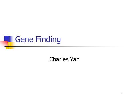 1 Gene Finding Charles Yan. 2 Gene Finding Genomes of many organisms have been sequenced. We need to translate the raw sequences into knowledge. Where.