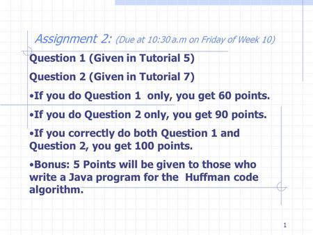 1 Assignment 2: (Due at 10:30 a.m on Friday of Week 10) Question 1 (Given in Tutorial 5) Question 2 (Given in Tutorial 7) If you do Question 1 only, you.
