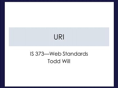 URI IS 373—Web Standards Todd Will. CIS 373---Web Standards-URI 2 of 17 What’s in a name? What is a URI/URL/URN? Why are they important? What strategies.