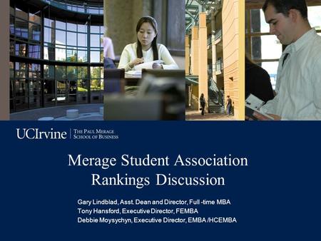 Merage Student Association Rankings Discussion Gary Lindblad, Asst. Dean and Director, Full -time MBA Tony Hansford, Executive Director, FEMBA Debbie Moysychyn,