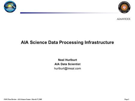 Page 1JSOC Peer Review – AIA Science Center – March 17, 2005 AIA Science Data Processing Infrastructure Neal Hurlburt AIA Data Scientist