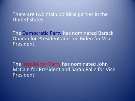 There are two main political parties in the United States. The Democratic Party has nominated Barack Obama for President and Joe Biden for Vice President.