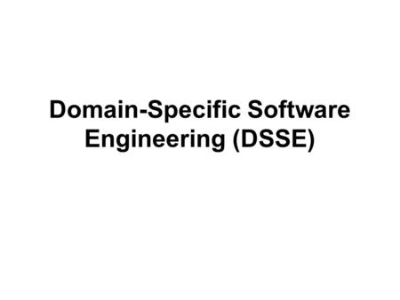 Domain-Specific Software Engineering (DSSE). Software Engineering Concerns  There are many of them  “Classical” software architecture research has focused.