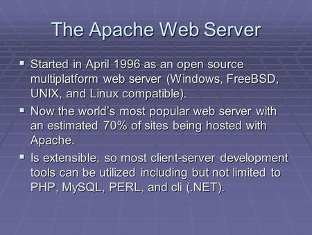 The Apache Web Server  Started in April 1996 as an open source multiplatform web server (Windows, FreeBSD, UNIX, and Linux compatible).  Now the world’s.