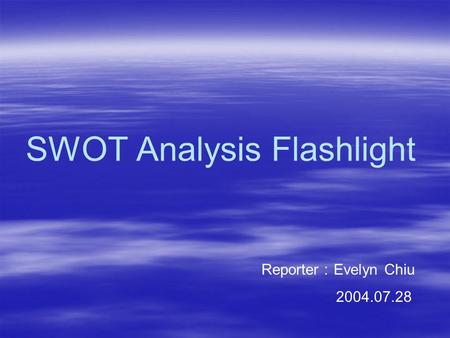 SWOT Analysis Flashlight Reporter ： Evelyn Chiu 2004.07.28.
