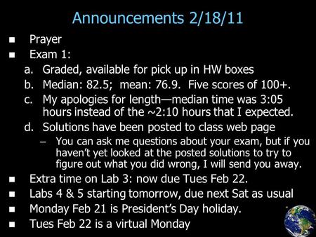 Announcements 2/18/11 Prayer Exam 1: a. a.Graded, available for pick up in HW boxes b. b.Median: 82.5; mean: 76.9. Five scores of 100+. c. c.My apologies.