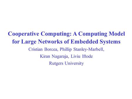 Cooperative Computing: A Computing Model for Large Networks of Embedded Systems Cristian Borcea, Phillip Stanley-Marbell, Kiran Nagaraja, Liviu Iftode.