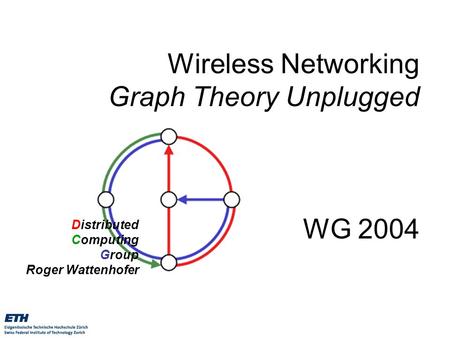 Distributed Computing Group Roger Wattenhofer Wireless Networking Graph Theory Unplugged WG 2004.