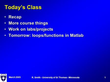 March 2005 1R. Smith - University of St Thomas - Minnesota Today’s Class RecapRecap More course thingsMore course things Work on labs/projectsWork on labs/projects.