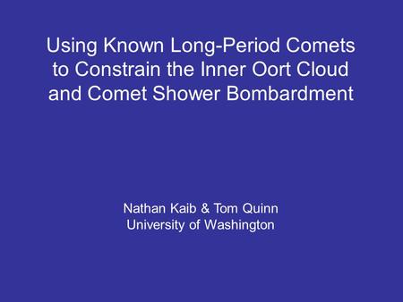 Using Known Long-Period Comets to Constrain the Inner Oort Cloud and Comet Shower Bombardment Nathan Kaib & Tom Quinn University of Washington.