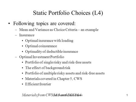 L4: Static Portfolio Choice 1 Static Portfolio Choices (L4) Following topics are covered: –Mean and Variance as Choice Criteria – an example –Insurance.