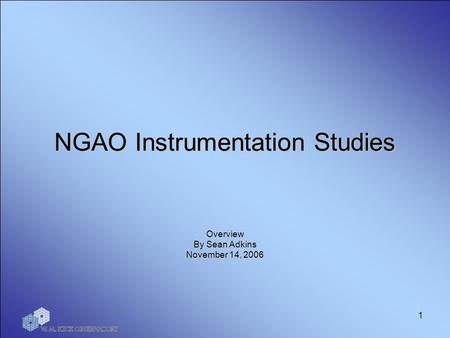 1 NGAO Instrumentation Studies Overview By Sean Adkins November 14, 2006.